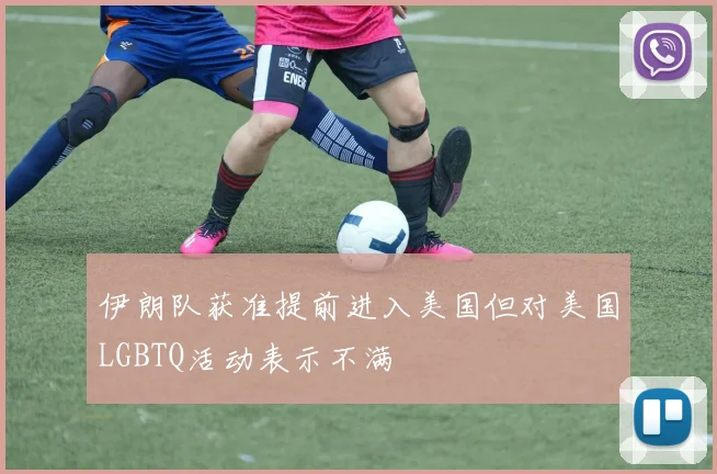 伊朗队获准提前进入美国但对美国LGBTQ活动表示不满