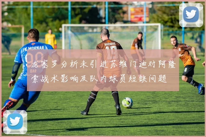 龙塞罗分析未引进苏维门迪对阿隆索战术影响及队内球员短缺问题
