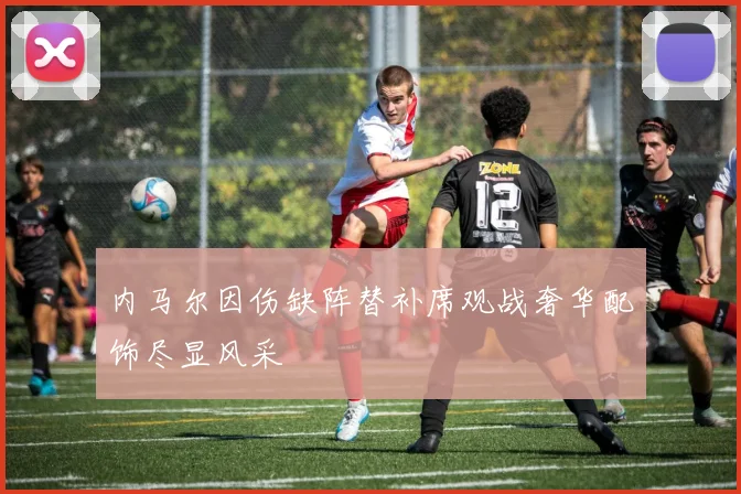 内马尔因伤缺阵替补席观战奢华配饰尽显风采