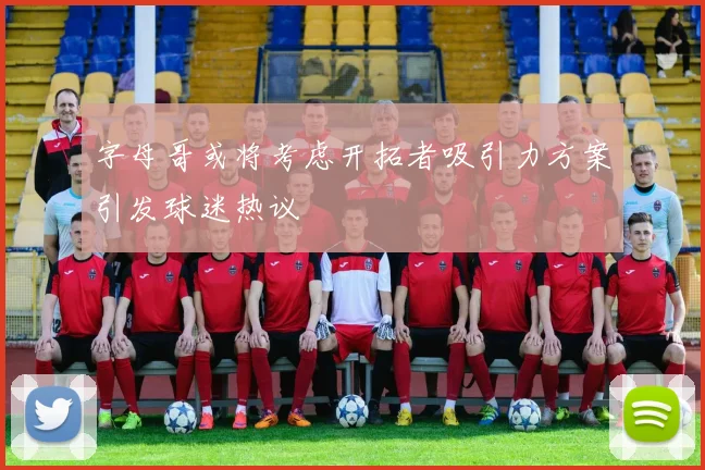 字母哥或将考虑开拓者吸引力方案引发球迷热议