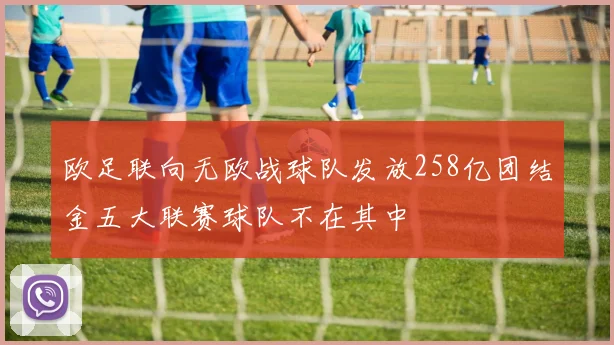 欧足联向无欧战球队发放258亿团结金五大联赛球队不在其中