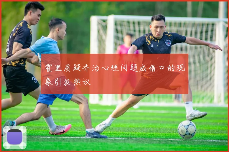 霍里质疑乔治心理问题成借口的现象引发热议