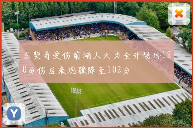 东契奇受伤前湖人火力全开场均120分伤后表现骤降至102分