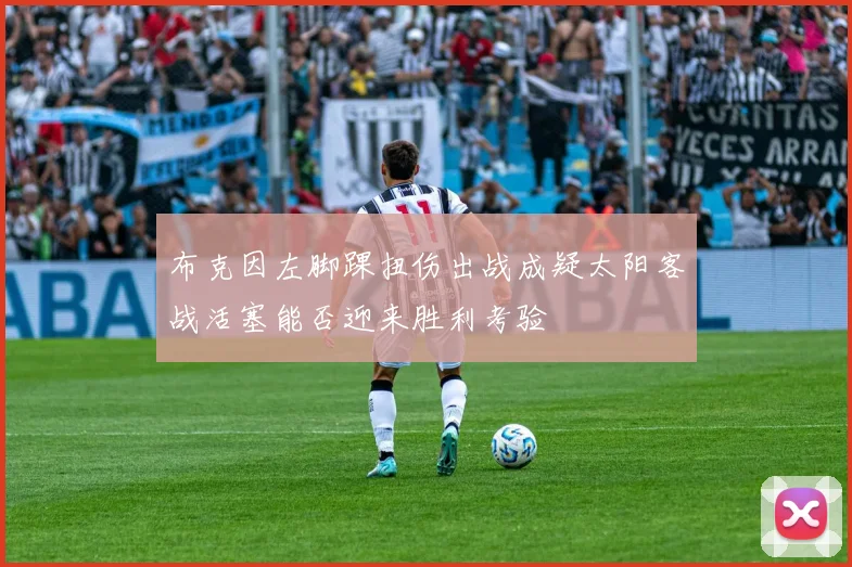 布克因左脚踝扭伤出战成疑太阳客战活塞能否迎来胜利考验