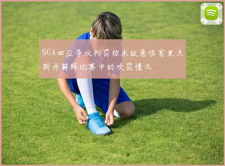 SGA回应争议判罚称未故意伤害里夫斯并解释比赛中的吹罚情况