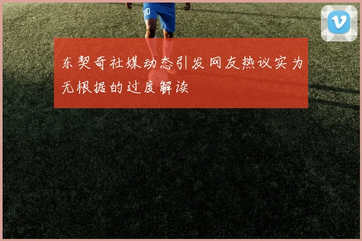 东契奇社媒动态引发网友热议实为无根据的过度解读